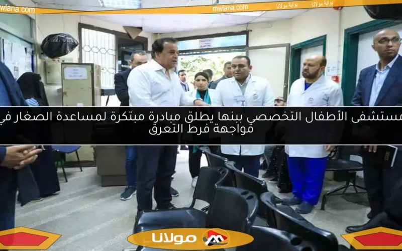 مستشفى الأطفال التخصصي ببنها يطلق مبادرة مبتكرة لمساعدة الصغار في مواجهة فرط التعرق