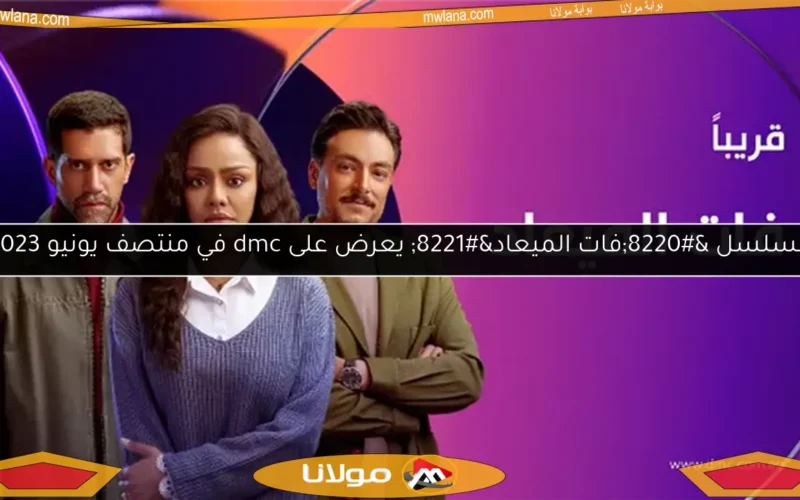 مسلسل “فات الميعاد” يعرض على dmc في منتصف يونيو 2023