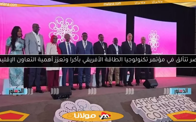 مصر تتألق في مؤتمر تكنولوجيا الطاقة الأفريقي بأكرا وتعزز أهمية التعاون الإقليمي