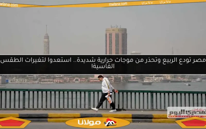 مصر تودع الربيع وتحذر من موجات حرارية شديدة.. استعدوا لتغيرات الطقس القاسية!