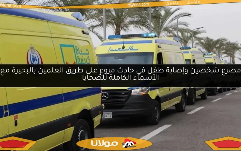 مصرع شخصين وإصابة طفل في حادث مروع على طريق العلمين بالبحيرة مع الأسماء الكاملة للضحايا