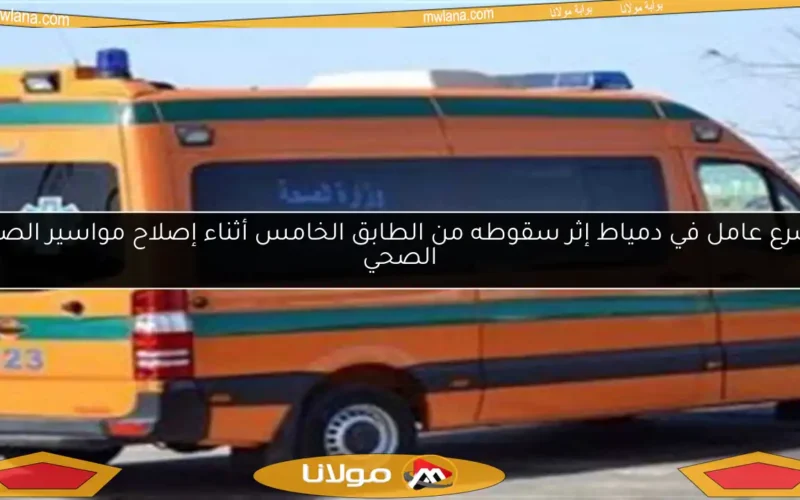 مصرع عامل في دمياط إثر سقوطه من الطابق الخامس أثناء إصلاح مواسير الصرف الصحي