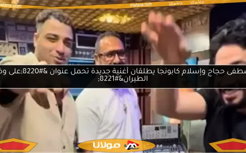 مصطفى حجاج وإسلام كابونجا يطلقان أغنية جديدة تحمل عنوان “على وضع الطيران”