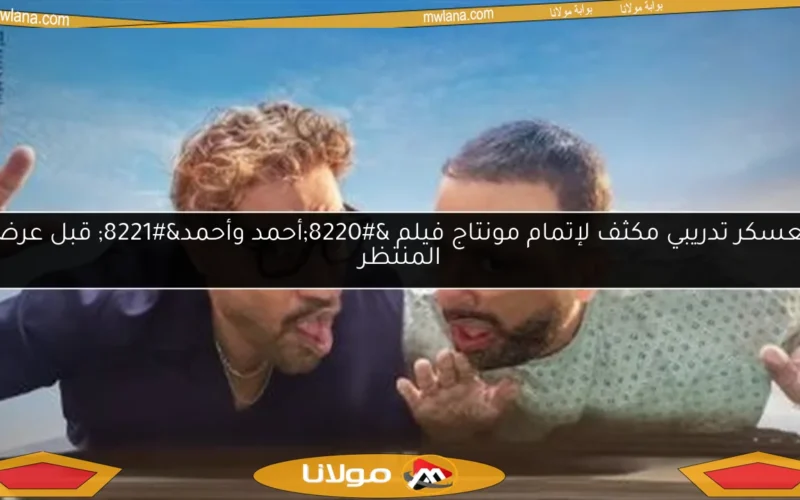 معسكر تدريبي مكثف لإتمام مونتاج فيلم “أحمد وأحمد” قبل عرضه المنتظر