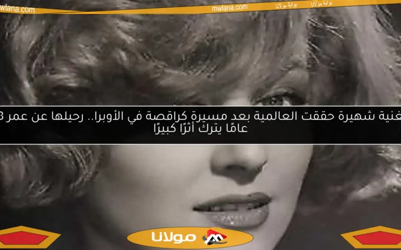 مغنية شهيرة حققت العالمية بعد مسيرة كراقصة في الأوبرا.. رحيلها عن عمر 88 عامًا يترك أثرًا كبيرًا