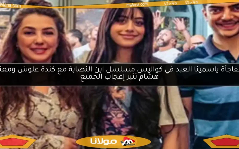 مفاجأة ياسمينا العبد في كواليس مسلسل ابن النصابة مع كندة علوش ومعتز هشام تثير إعجاب الجميع