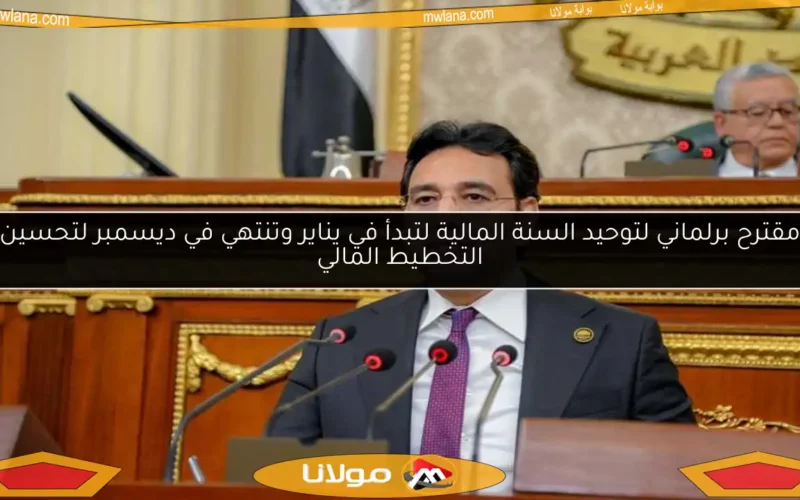 مقترح برلماني لتوحيد السنة المالية لتبدأ في يناير وتنتهي في ديسمبر لتحسين التخطيط المالي