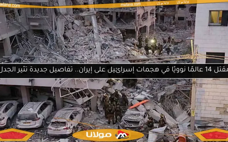 مقتل 14 عالمًا نوويًا في هجمات إسرائيل على إيران.. تفاصيل جديدة تثير الجدل