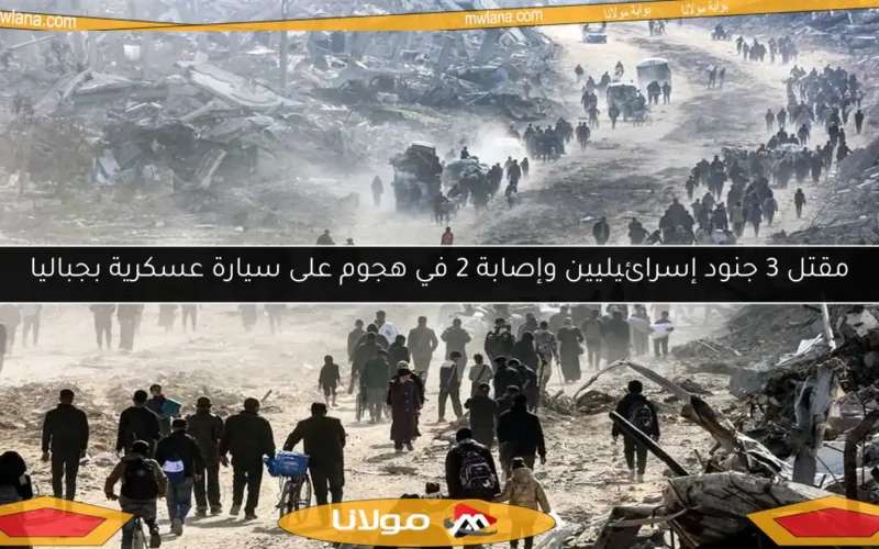 مقتل 3 جنود إسرائيليين وإصابة 2 في هجوم على سيارة عسكرية بجباليا