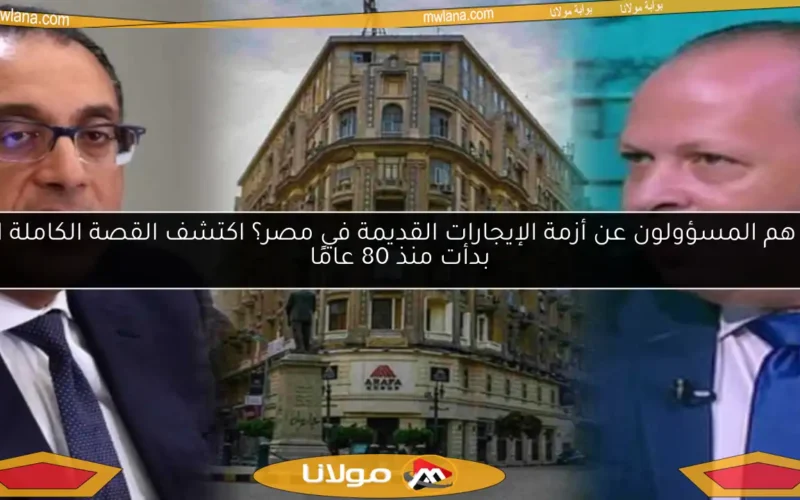 من هم المسؤولون عن أزمة الإيجارات القديمة في مصر؟ اكتشف القصة الكاملة التي بدأت منذ 80 عامًا