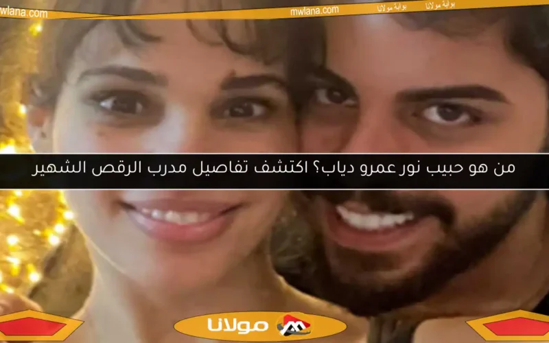 من هو حبيب نور عمرو دياب؟ اكتشف تفاصيل مدرب الرقص الشهير