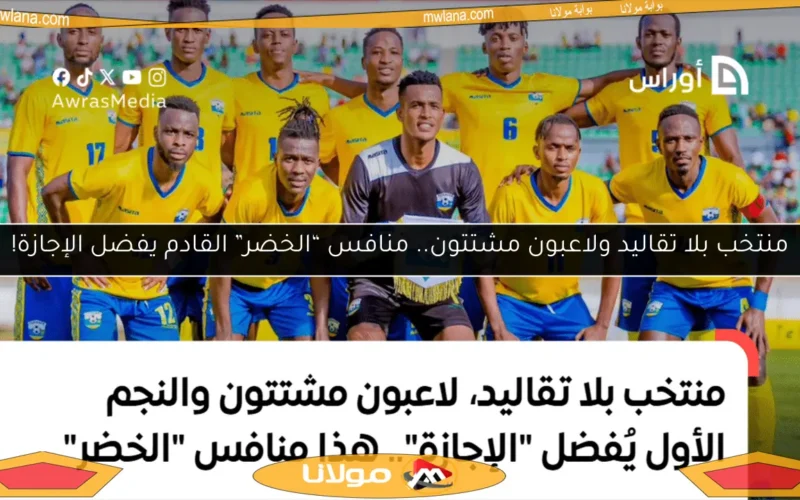 منتخب بلا تقاليد ولاعبون مشتتون.. منافس “الخضر” القادم يفضل الإجازة!