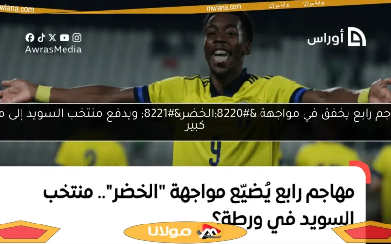 مهاجم رابع يخفق في مواجهة “الخضر” ويدفع منتخب السويد إلى مأزق كبير