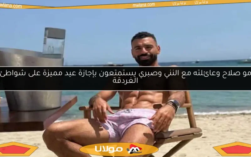 مو صلاح وعائلته مع النني وصبري يستمتعون بإجازة عيد مميزة على شواطئ الغردقة
