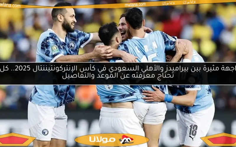 مواجهة مثيرة بين بيراميدز والأهلي السعودي في كأس الإنتركونتيننتال 2025.. كل ما تحتاج معرفته عن الموعد والتفاصيل
