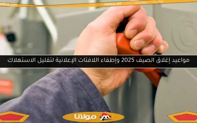 مواعيد إغلاق الصيف 2025 وإطفاء اللافتات الإعلانية لتقليل الاستهلاك