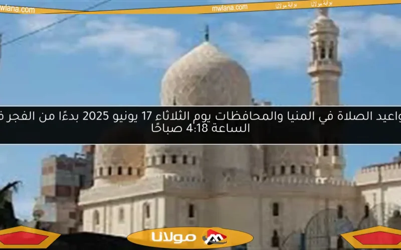 مواعيد الصلاة في المنيا والمحافظات يوم الثلاثاء 17 يونيو 2025 بدءًا من الفجر في الساعة 4:18 صباحًا