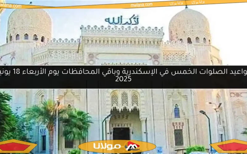مواعيد الصلوات الخمس في الإسكندرية وباقي المحافظات يوم الأربعاء 18 يونيو 2025
