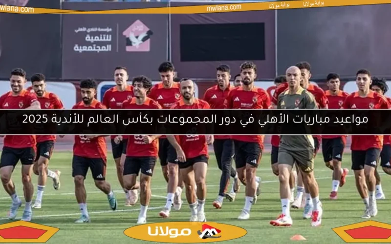 مواعيد مباريات الأهلي في دور المجموعات بكأس العالم للأندية 2025