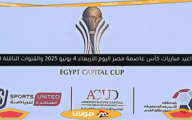 مواعيد مباريات كأس عاصمة مصر اليوم الأربعاء 4 يونيو 2025 والقنوات الناقلة لها