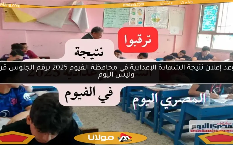 موعد إعلان نتيجة الشهادة الإعدادية في محافظة الفيوم 2025 برقم الجلوس قريبًا وليس اليوم
