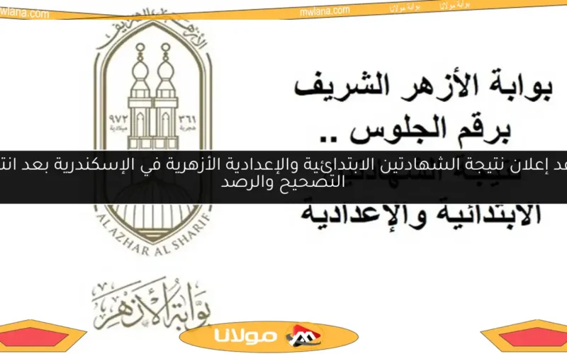 موعد إعلان نتيجة الشهادتين الابتدائية والإعدادية الأزهرية في الإسكندرية بعد انتهاء التصحيح والرصد