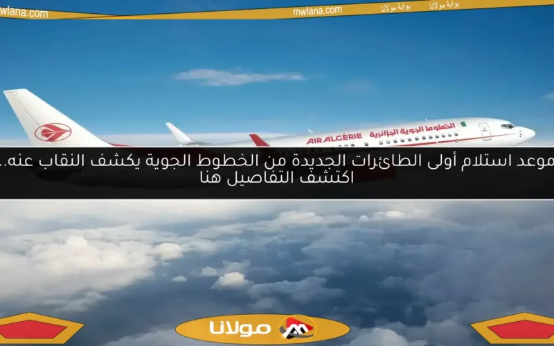 موعد استلام أولى الطائرات الجديدة من الخطوط الجوية يكشف النقاب عنه.. اكتشف التفاصيل هنا