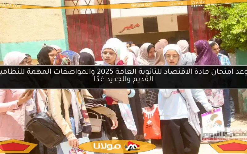 موعد امتحان مادة الاقتصاد للثانوية العامة 2025 والمواصفات المهمة للنظامين القديم والجديد غدًا