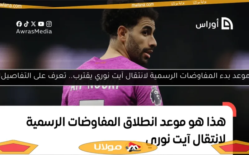 موعد بدء المفاوضات الرسمية لانتقال آيت نوري يقترب.. تعرف على التفاصيل!