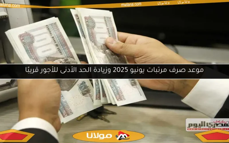 موعد صرف مرتبات يونيو 2025 وزيادة الحد الأدنى للأجور قريبًا
