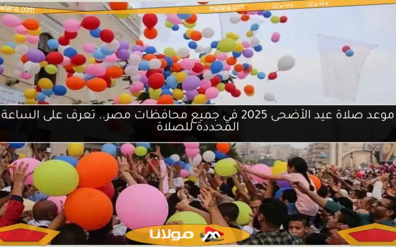 موعد صلاة عيد الأضحى 2025 في جميع محافظات مصر.. تعرف على الساعة المحددة للصلاة