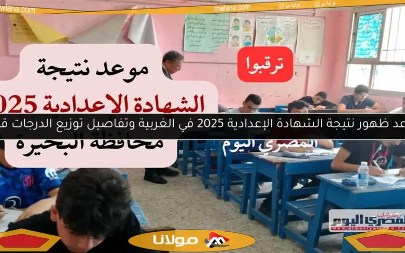 موعد ظهور نتيجة الشهادة الإعدادية 2025 في الغربية وتفاصيل توزيع الدرجات قريبا