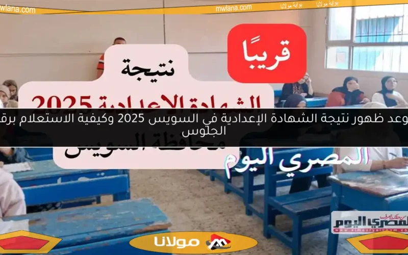 موعد ظهور نتيجة الشهادة الإعدادية في السويس 2025 وكيفية الاستعلام برقم الجلوس