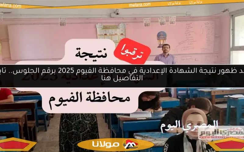 موعد ظهور نتيجة الشهادة الإعدادية في محافظة الفيوم 2025 برقم الجلوس.. تابعوا التفاصيل هنا