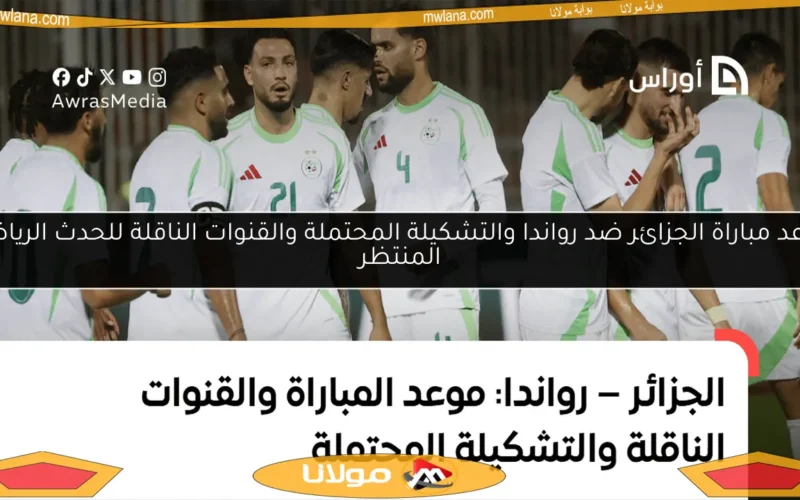 موعد مباراة الجزائر ضد رواندا والتشكيلة المحتملة والقنوات الناقلة للحدث الرياضي المنتظر