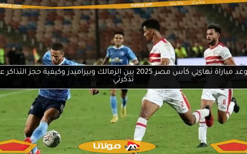 موعد مباراة نهائي كأس مصر 2025 بين الزمالك وبيراميدز وكيفية حجز التذاكر عبر تذكرتي