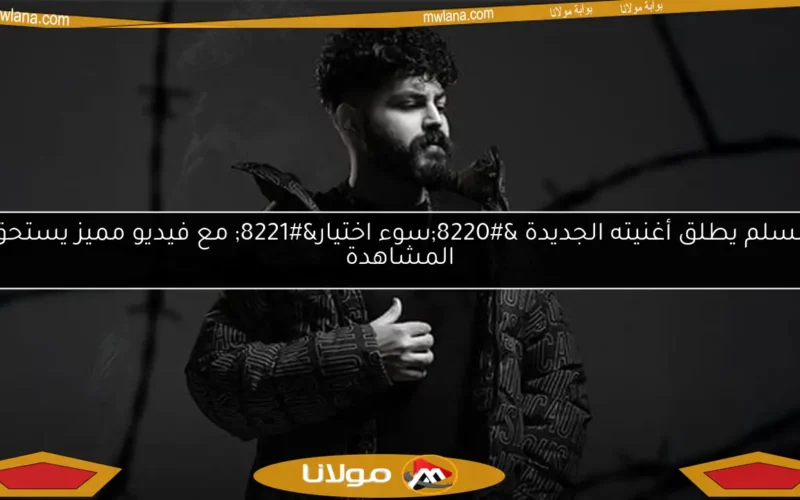 مُسلم يطلق أغنيته الجديدة “سوء اختيار” مع فيديو مميز يستحق المشاهدة