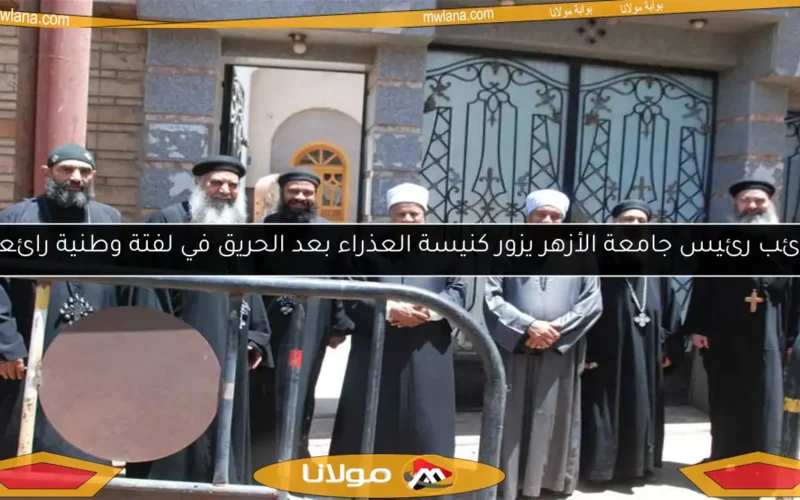نائب رئيس جامعة الأزهر يزور كنيسة العذراء بعد الحريق في لفتة وطنية رائعة