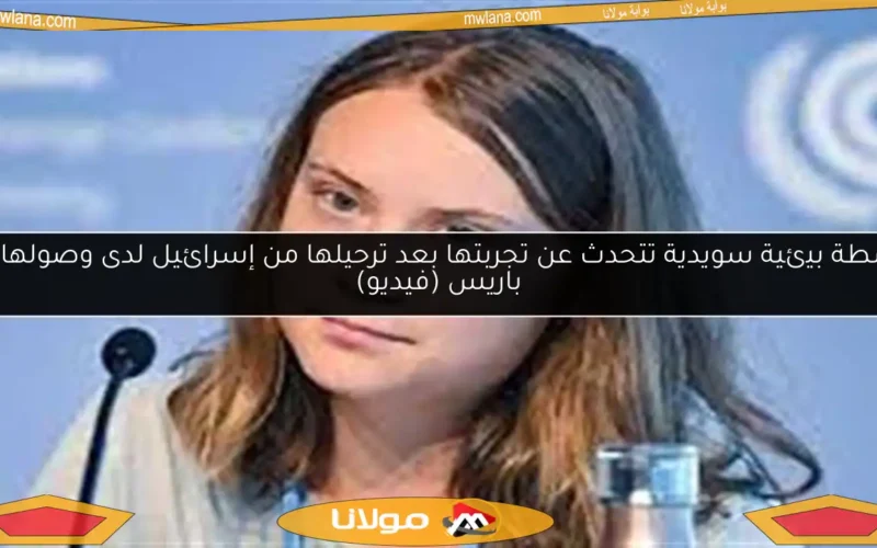 ناشطة بيئية سويدية تتحدث عن تجربتها بعد ترحيلها من إسرائيل لدى وصولها إلى باريس (فيديو)