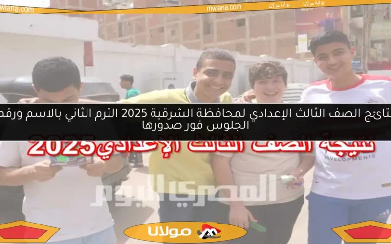 نتائج الصف الثالث الإعدادي لمحافظة الشرقية 2025 الترم الثاني بالاسم ورقم الجلوس فور صدورها