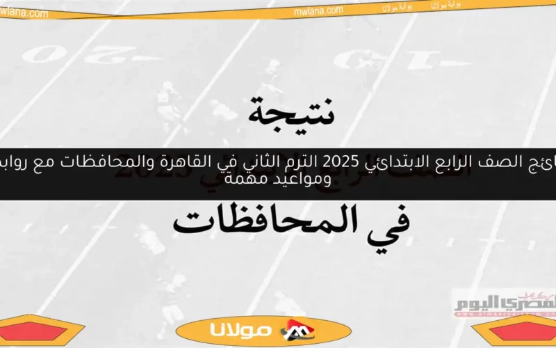نتائج الصف الرابع الابتدائي 2025 الترم الثاني في القاهرة والمحافظات مع روابط ومواعيد مهمة
