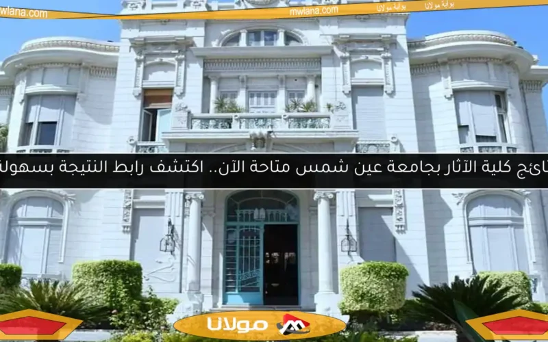 نتائج كلية الآثار بجامعة عين شمس متاحة الآن.. اكتشف رابط النتيجة بسهولة!