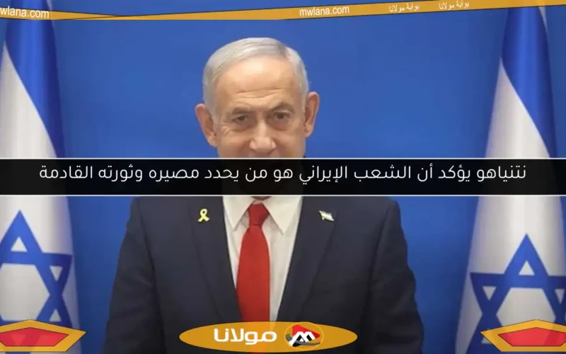 نتنياهو يؤكد أن الشعب الإيراني هو من يحدد مصيره وثورته القادمة