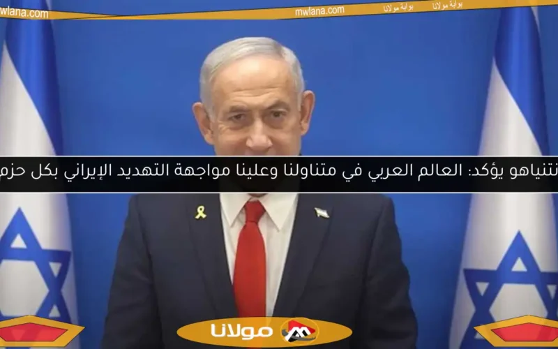 نتنياهو يؤكد: العالم العربي في متناولنا وعلينا مواجهة التهديد الإيراني بكل حزم