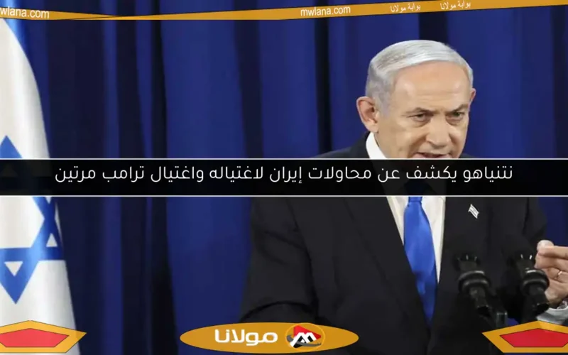 نتنياهو يكشف عن محاولات إيران لاغتياله واغتيال ترامب مرتين