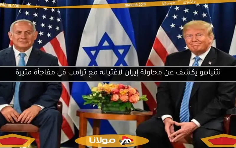 نتنياهو يكشف عن محاولة إيران لاغتياله مع ترامب في مفاجأة مثيرة