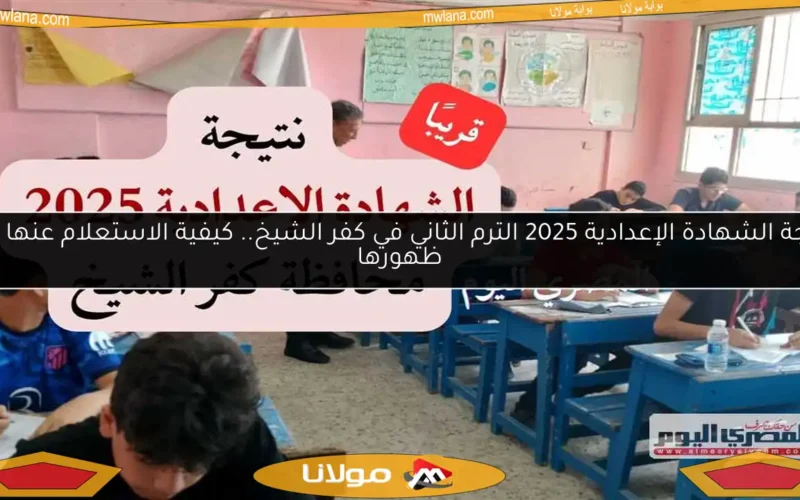 نتيجة الشهادة الإعدادية 2025 الترم الثاني في كفر الشيخ.. كيفية الاستعلام عنها فور ظهورها