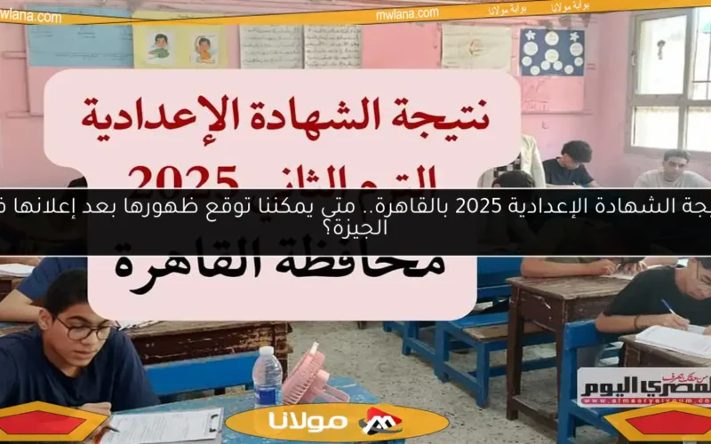 نتيجة الشهادة الإعدادية 2025 بالقاهرة.. متى يمكننا توقع ظهورها بعد إعلانها في الجيزة؟