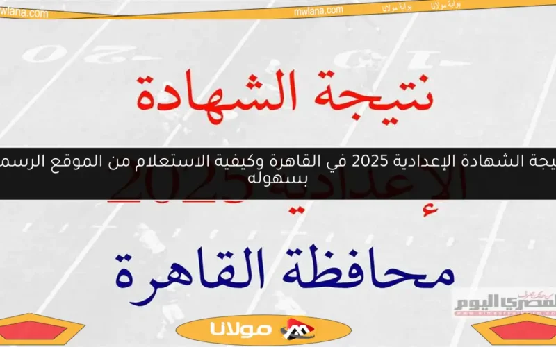 نتيجة الشهادة الإعدادية 2025 في القاهرة وكيفية الاستعلام من الموقع الرسمي بسهوله