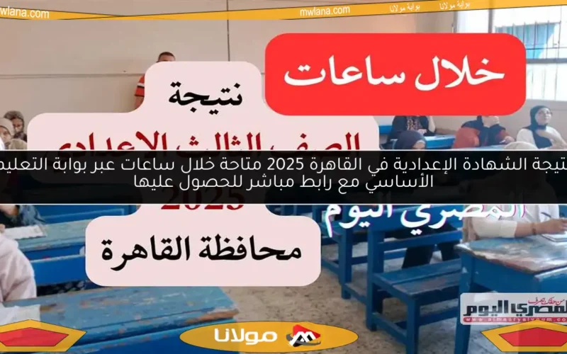 نتيجة الشهادة الإعدادية في القاهرة 2025 متاحة خلال ساعات عبر بوابة التعليم الأساسي مع رابط مباشر للحصول عليها